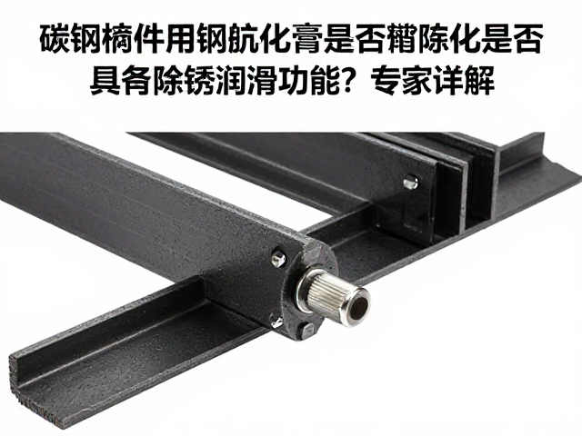 碳钢构件用抗氧化膏,是否具备除锈润滑功能?专家详解