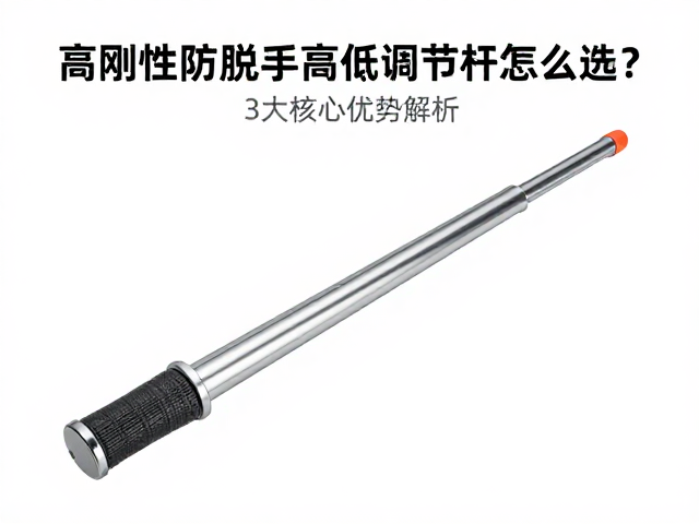高刚性防脱手高低调节杆怎么选?3大核心优势解析