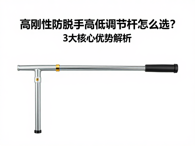 高刚性防脱手高低调节杆怎么选?3大核心优势解析