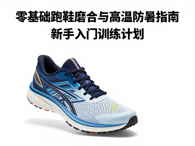 零基础跑鞋磨合与高温防暑指南，新手入门训练计划