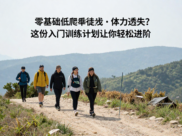 零基础低爬升徒步，体力透支？这份入门训练计划让你轻松进阶