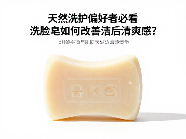 天然洗护偏好者必看,洗脸皂如何改善洁后清爽感?