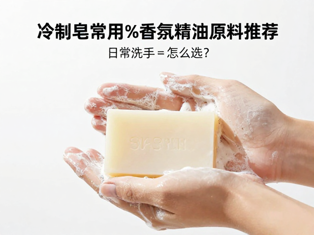 冷制皂常用1%-3%香氛精油原料推荐,日常洗手皂怎么选?