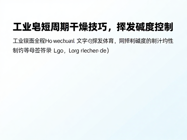 工业皂短周期干燥技巧,挥发碱度控制与定期翻面详解