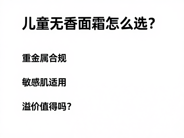 儿童无香面霜怎么选?重金属合规,敏感肌适用,溢价值得吗?