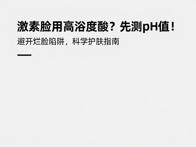 激素脸用高浓度酸?先测pH值!避开烂脸陷阱,科学护肤指南