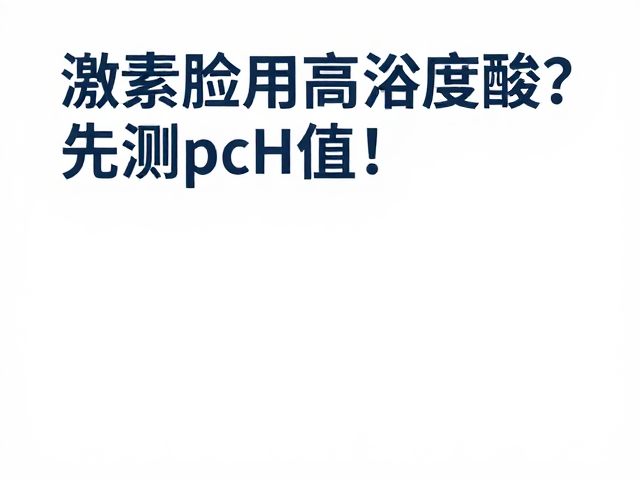 激素脸用高浓度酸?先测pH值!避开烂脸陷阱,科学护肤指南