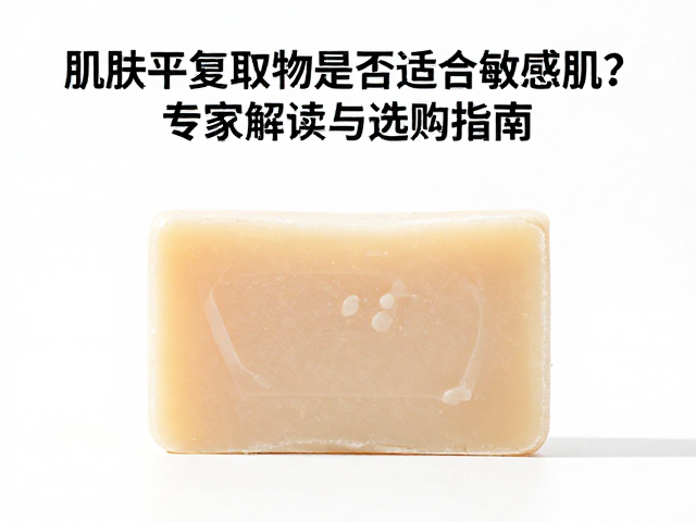 肌肤平复皂含芦荟提取物是否适合敏感肌?专家解读与选购指南