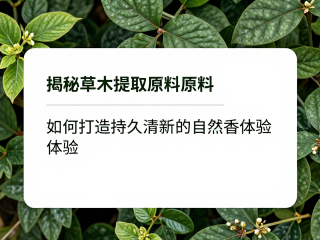 揭秘草木提取原料,如何打造持久清新的自然留香体验