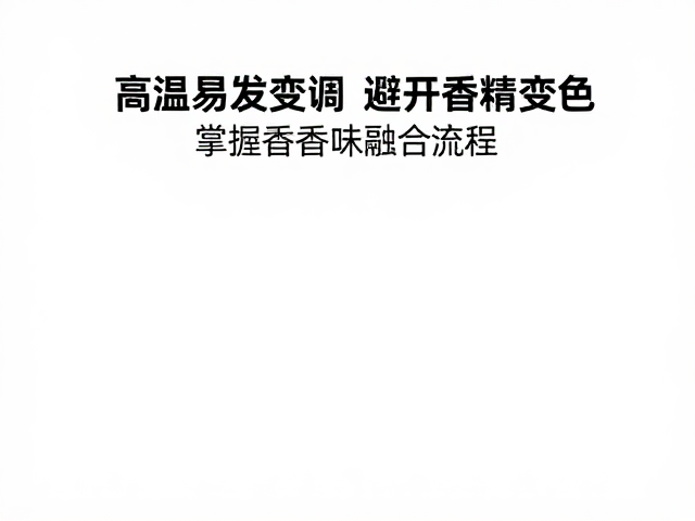 高温易挥发变调?避开香精变色,掌握香味融合流程