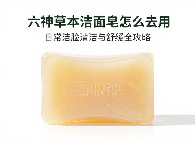 六神草本洁面皂怎么用?日常洁面清洁与舒缓全攻略