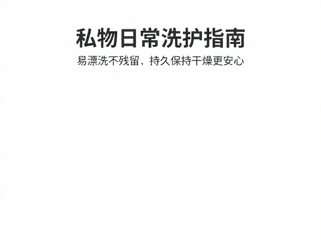私物日常洗护指南，易漂洗不残留，持久保持干燥更安心
