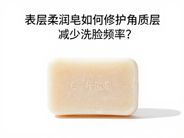 干皮必看,表层柔润皂如何修护角质层,减少洗脸频率?