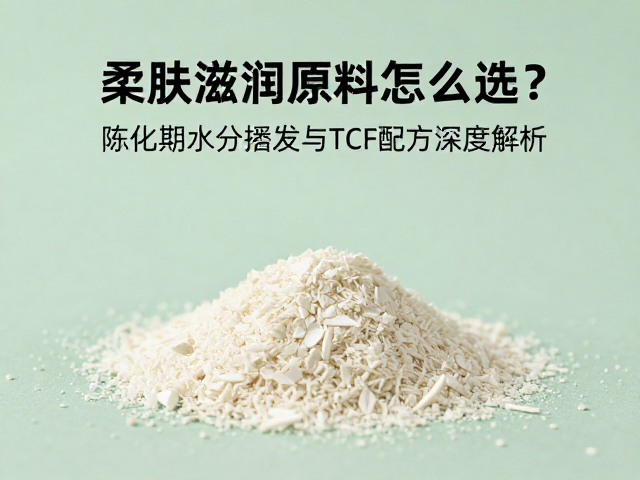 柔肤滋润原料怎么选?陈化期水分挥发与TCF配方深度解析