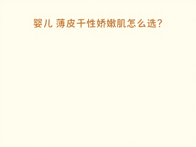 婴幼儿薄皮干性娇嫩肌怎么选?乳木果油保湿滋润不粘腻