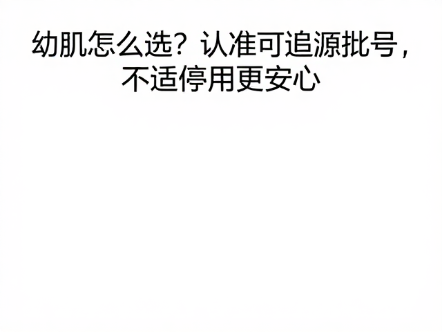 幼肌怎么选?认准可追溯批号,不适停用更安心