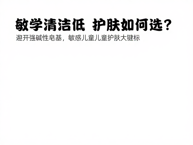 低耐受肌必看,避开强碱性皂基,敏感儿童护肤如何选?