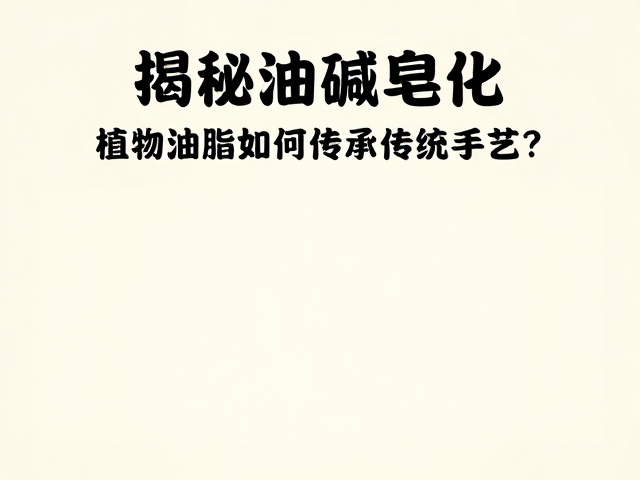 揭秘油碱皂化,植物油脂如何传承传统手艺?