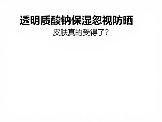 易泛油肌肤必看,透明质酸钠保湿却忽视防晒,皮肤真的受得了?