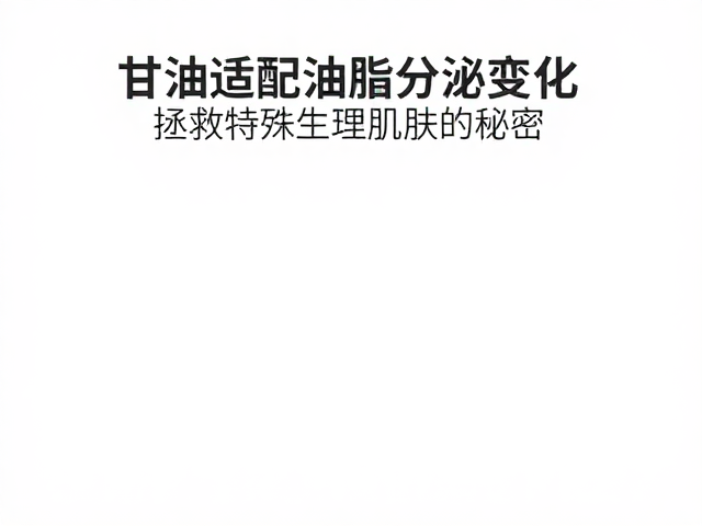 甘油适配油脂分泌变化,拯救特殊生理肌肤的秘密