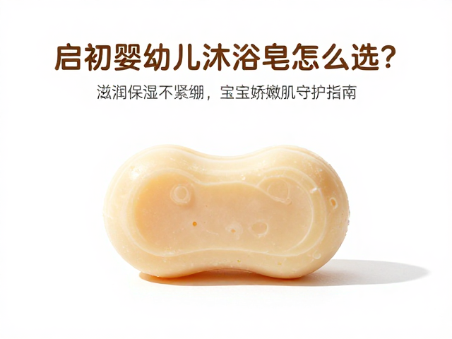 启初婴幼儿沐浴皂怎么选?滋润保湿不紧绷,宝宝娇嫩肌守护指南