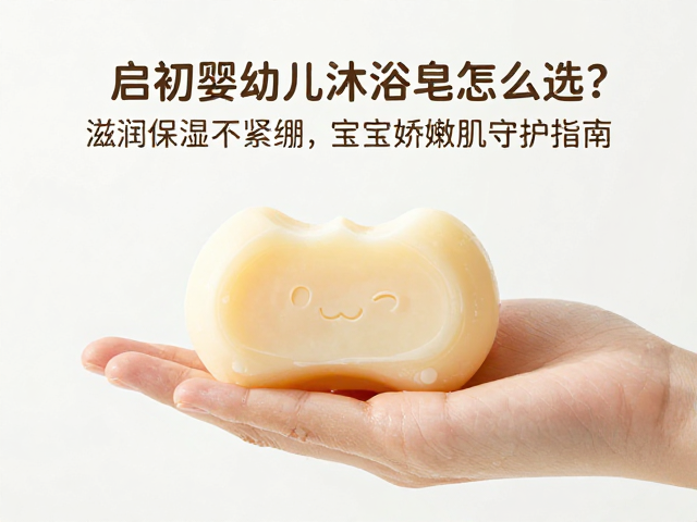 启初婴幼儿沐浴皂怎么选?滋润保湿不紧绷,宝宝娇嫩肌守护指南