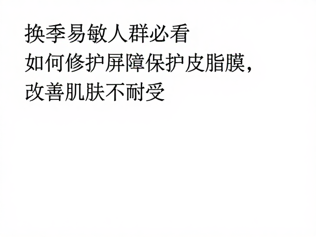 换季易敏人群必看,如何修护屏障保护皮脂膜,改善肌肤不耐受