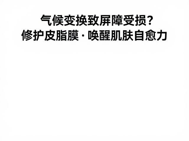 气候变换致屏障受损?修护皮脂膜,唤醒肌肤自愈力