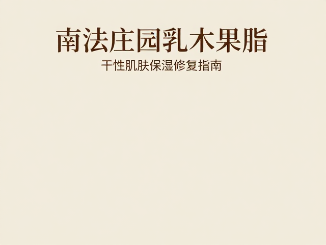 南法庄园乳木果脂,干性肌肤保湿修复指南