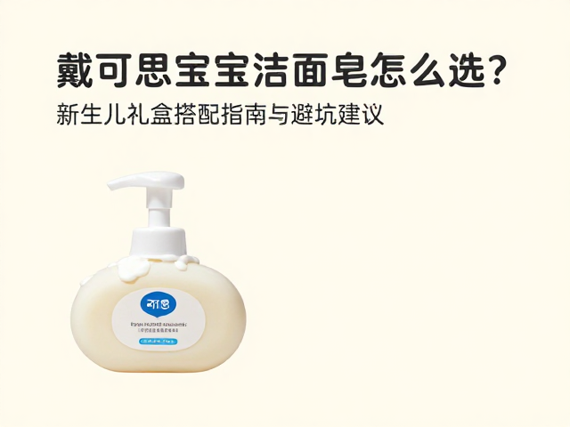 戴可思宝宝洁面皂怎么选?新生儿礼盒搭配指南与避坑建议