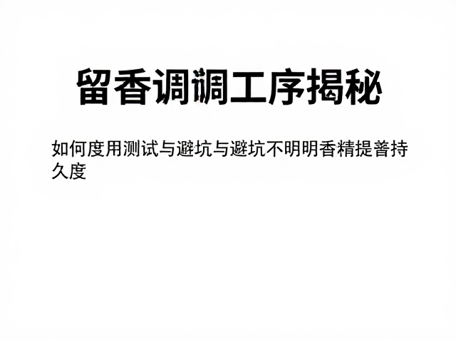 留香调配工序揭秘,如何通过测试与避坑不明香精提升持久度