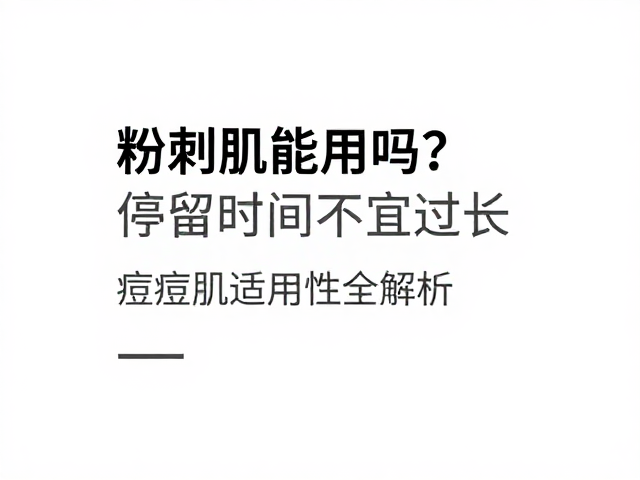 粉刺肌能用吗？停留时间不宜过长，痘痘肌适用性全解析
