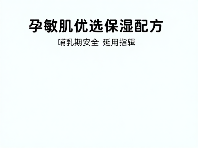 孕敏肌优选保湿配方,哺乳期安全延续使用指南