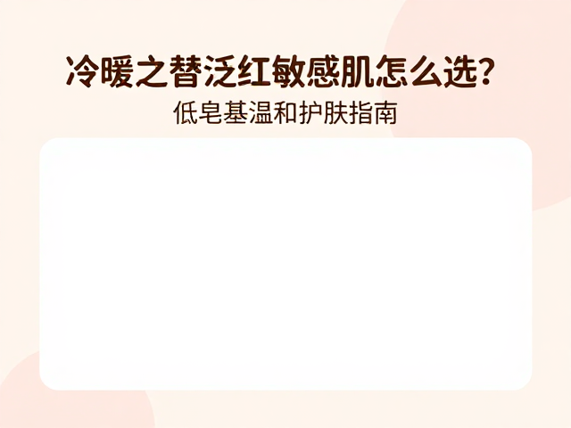 冷暖交替泛红敏感肌怎么选？低皂基温和护肤指南