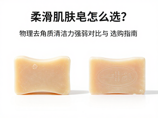 柔滑肌肤皂怎么选?物理去角质清洁力强弱对比与选购指南