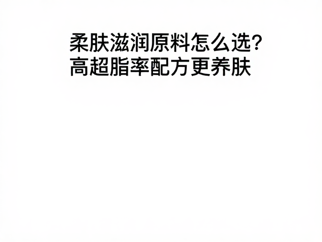 晨间护肤干货,柔肤滋润原料怎么选?高超脂率配方更养肤