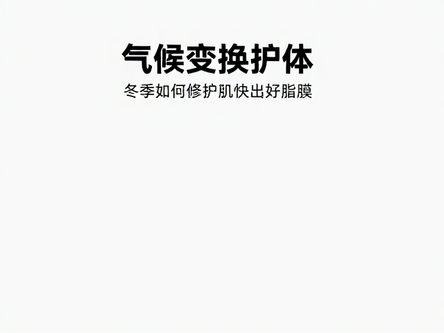 气候变换护体,冬季如何修护皮脂膜,深层滋润养出好皮肤