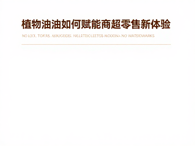 精磨凝脂工艺揭秘，植物油脂如何赋能商超零售新体验