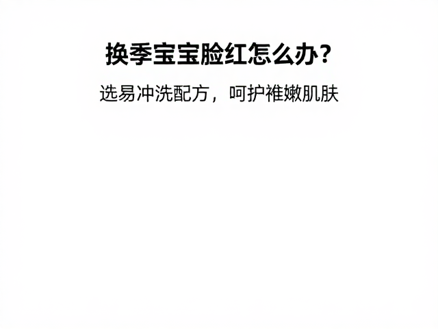 换季宝宝脸红怎么办？选易冲洗配方，呵护稚嫩肌肤