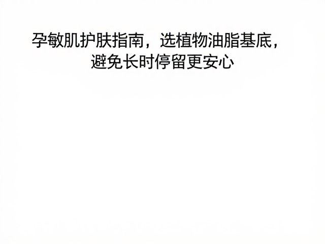 孕敏肌护肤指南,选植物油脂基底,避免长时间停留更安心