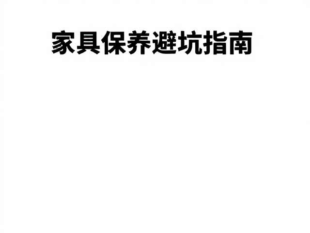 通风摆放、远离异味、少沾水,家具保养避坑指南
