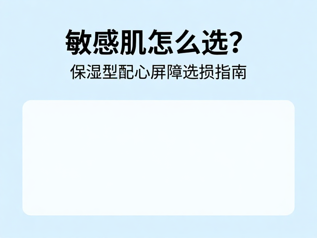 敏感肌怎么选?保湿型配方敏肌选用指南