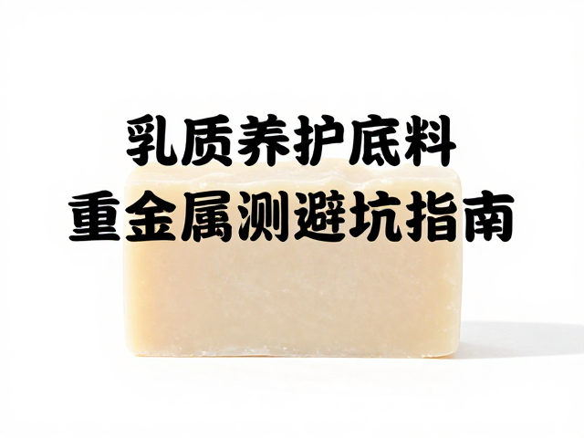 手工皂爱好者必看，乳质养护底料重金属检测避坑指南