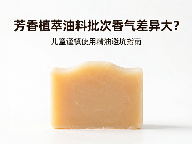 芳香植萃油料批次香气差异大？儿童皂谨慎使用精油避坑指南