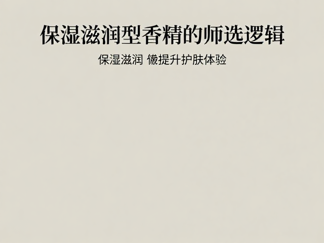 基底调和工艺揭秘,保湿滋润型香精香料如何提升护肤体验