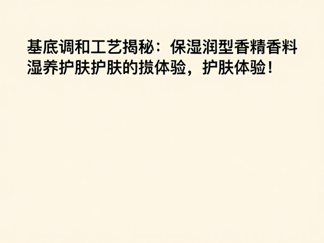 基底调和工艺揭秘,保湿滋润型香精香料如何提升护肤体验