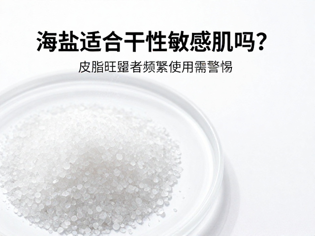 海盐适合干性敏感肌吗?皮脂旺盛者频繁使用需警惕