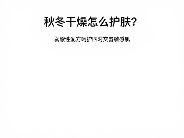 秋冬干燥怎么护肤？弱酸性配方呵护四时交替敏感肌