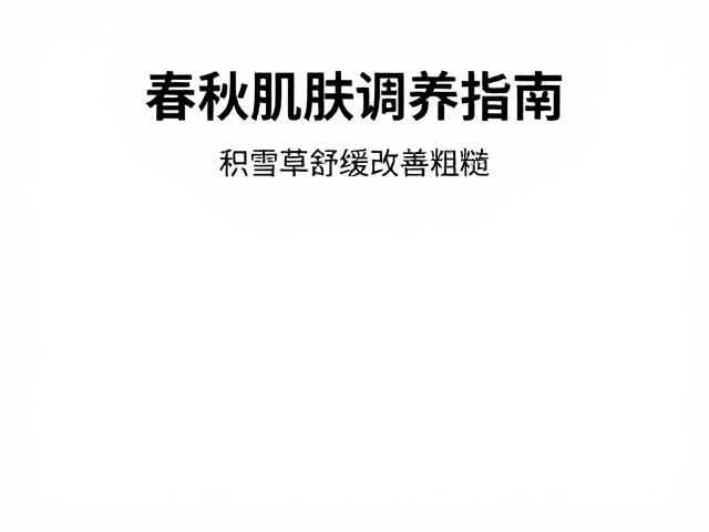 春秋肌肤调养指南,积雪草舒缓改善粗糙,重现细腻光泽