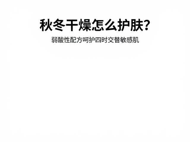 秋冬干燥怎么护肤？弱酸性配方呵护四时交替敏感肌